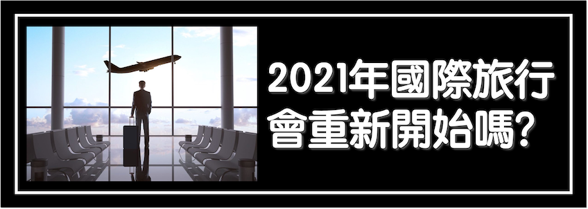 2021年國際旅行會重新開始嗎？｜新型冠狀病毒肺炎(COVID-19)